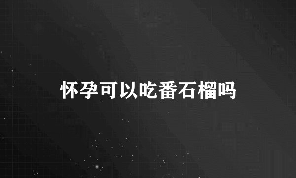 怀孕可以吃番石榴吗