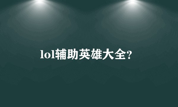 lol辅助英雄大全？