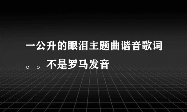 一公升的眼泪主题曲谐音歌词。。不是罗马发音