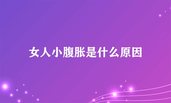 女人小腹胀是什么原因