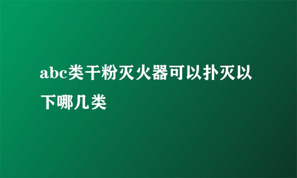abc类干粉灭火器可以扑灭以下哪几类