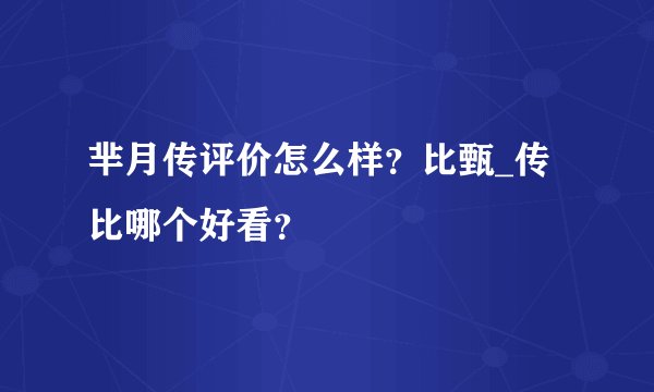 芈月传评价怎么样？比甄_传比哪个好看？