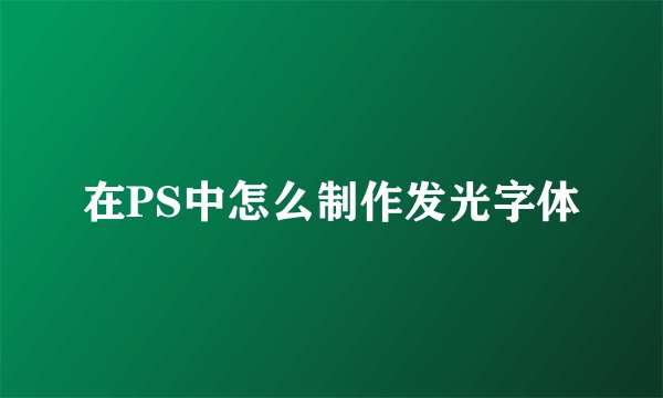 在PS中怎么制作发光字体