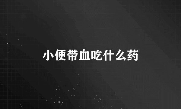小便带血吃什么药