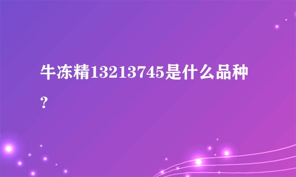 牛冻精13213745是什么品种？