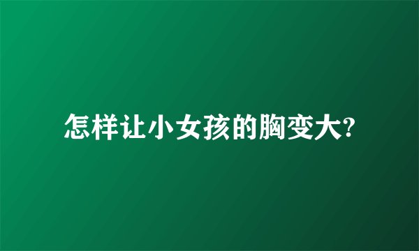 怎样让小女孩的胸变大?