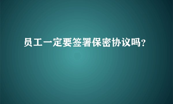 员工一定要签署保密协议吗？
