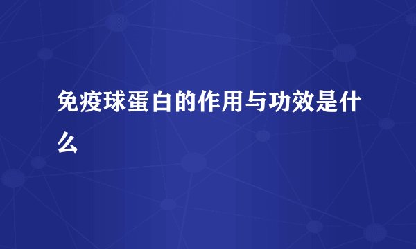 免疫球蛋白的作用与功效是什么