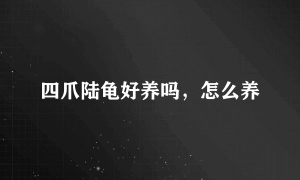 四爪陆龟好养吗，怎么养