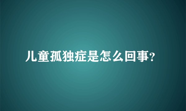 儿童孤独症是怎么回事？