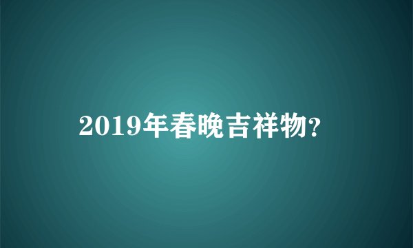 2019年春晚吉祥物？