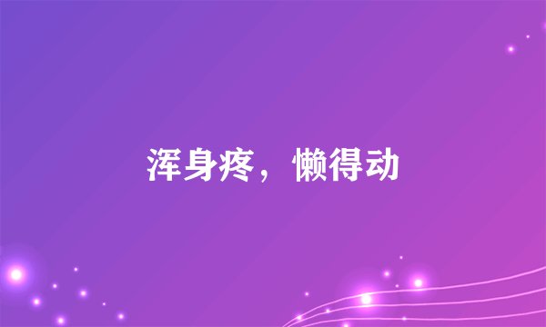 浑身疼，懒得动