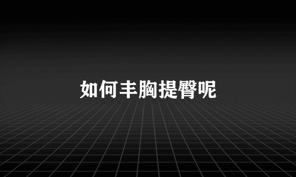 如何丰胸提臀呢
