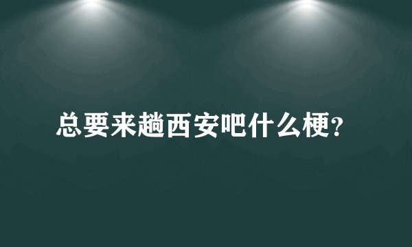 总要来趟西安吧什么梗？