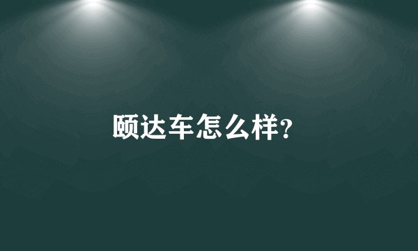 颐达车怎么样？