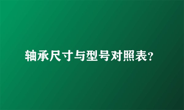 轴承尺寸与型号对照表？