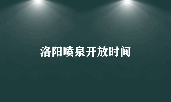 洛阳喷泉开放时间
