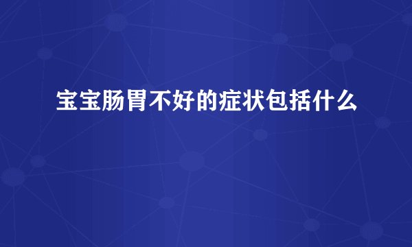 宝宝肠胃不好的症状包括什么