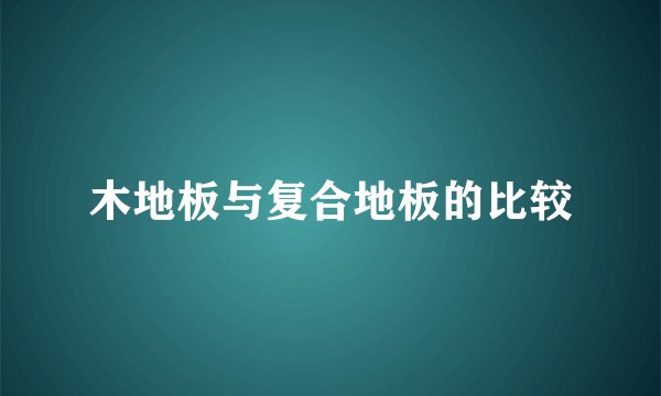 木地板与复合地板的比较