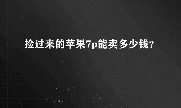 捡过来的苹果7p能卖多少钱？