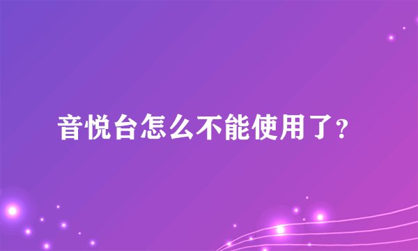 音悦台怎么不能使用了？