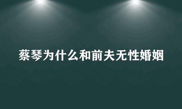 蔡琴为什么和前夫无性婚姻