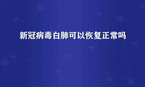新冠病毒白肺可以恢复正常吗