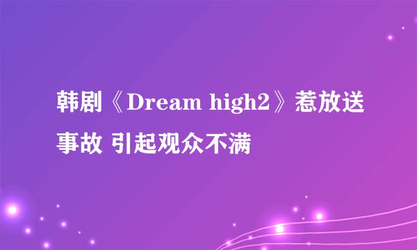 韩剧《Dream high2》惹放送事故 引起观众不满