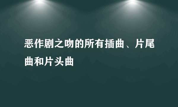 恶作剧之吻的所有插曲、片尾曲和片头曲