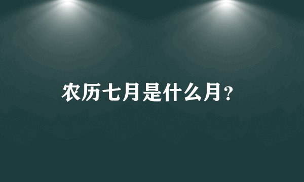 农历七月是什么月？