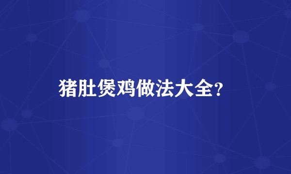猪肚煲鸡做法大全？