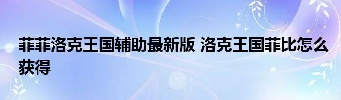 菲菲洛克王国辅助最新版 洛克王国菲比怎么获得