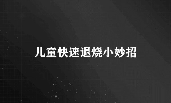 儿童快速退烧小妙招
