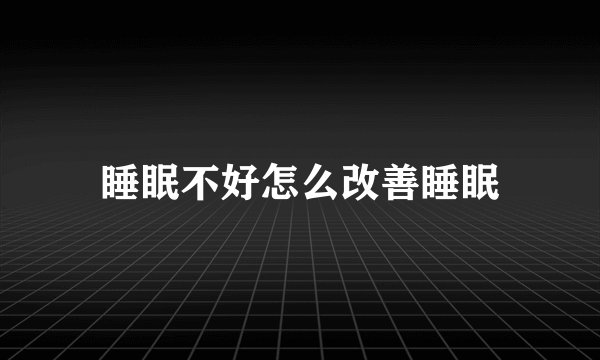 睡眠不好怎么改善睡眠