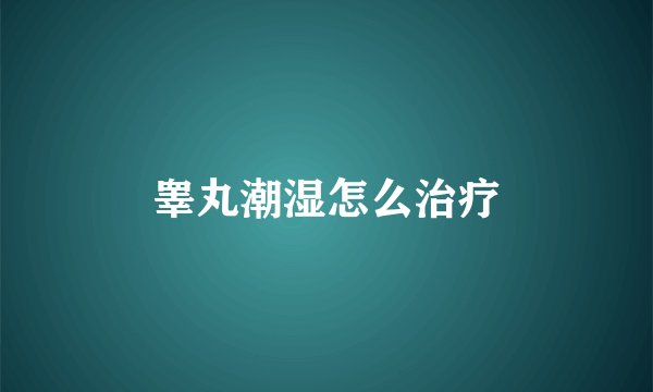 睾丸潮湿怎么治疗
