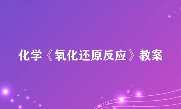化学《氧化还原反应》教案