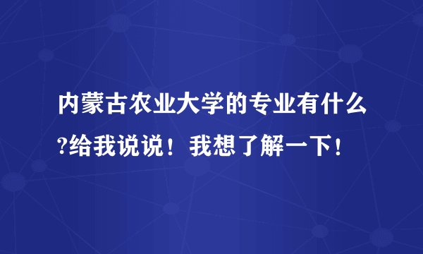 内蒙古农业大学的专业有什么?给我说说!我想了解一下!