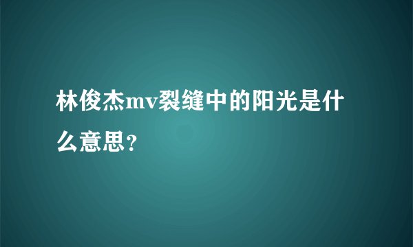 林俊杰mv裂缝中的阳光是什么意思?