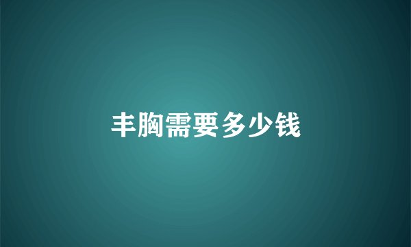 丰胸需要多少钱