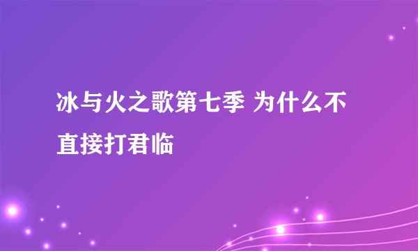 冰与火之歌第七季 为什么不直接打君临