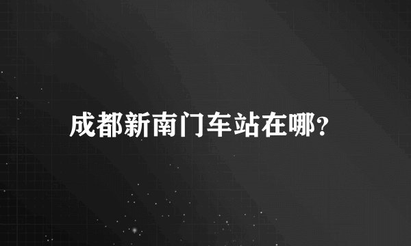 成都新南门车站在哪？