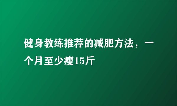 健身教练推荐的减肥方法，一个月至少瘦15斤