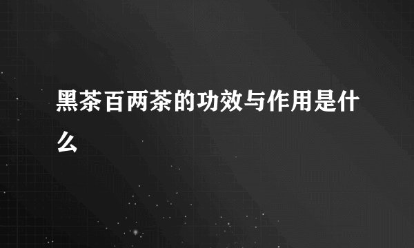 黑茶百两茶的功效与作用是什么