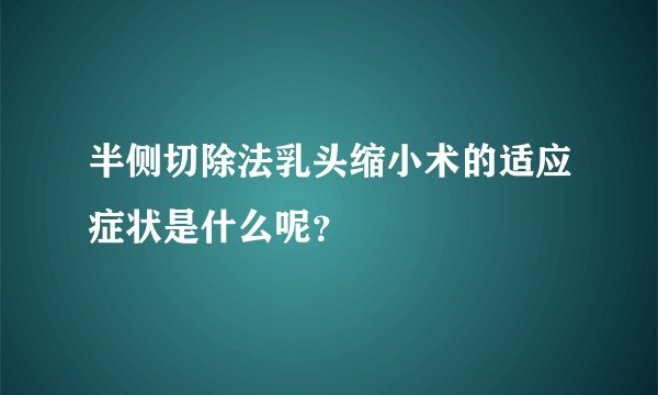 半侧切除法乳头缩小术的适应症状是什么呢？
