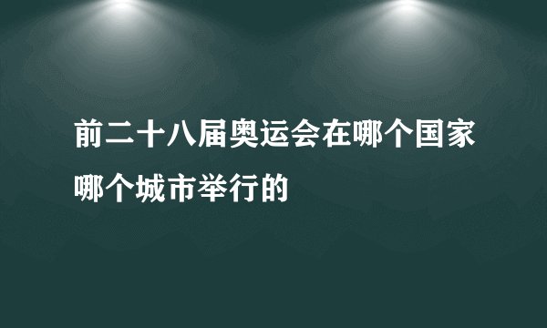 前二十八届奥运会在哪个国家哪个城市举行的