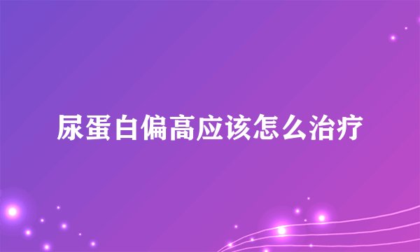 尿蛋白偏高应该怎么治疗