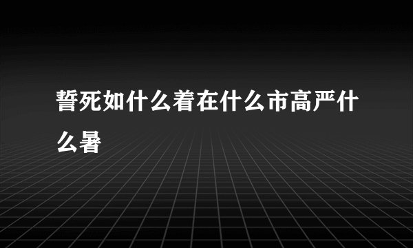 誓死如什么着在什么市高严什么暑