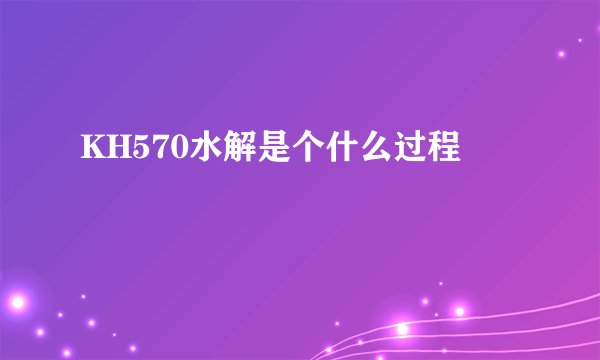 KH570水解是个什么过程