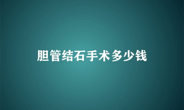 胆管结石手术多少钱