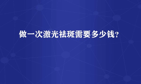 做一次激光祛斑需要多少钱？